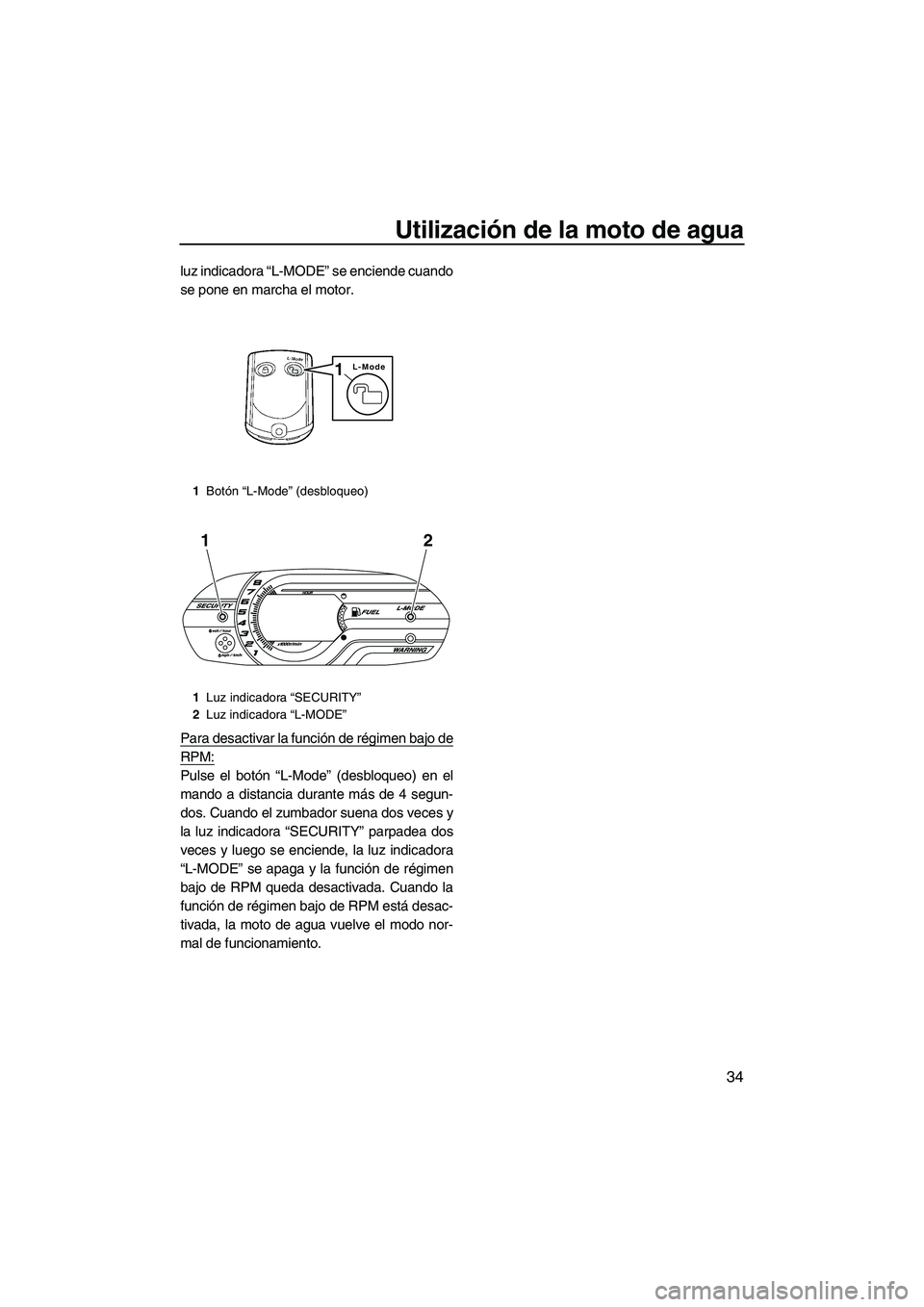 YAMAHA VXR 2013 Manuale de Empleo (in Spanish) Utilización de la moto de agua
34
luz indicadora “L-MODE” se enciende cuando
se pone en marcha el motor.
Para desactivar la función de régimen bajo de
RPM:
Pulse el botón “L-Mode” (desbloq YAMAHA VXR 2013 Manuale de Empleo (in Spanish) Utilización de la moto de agua
34
luz indicadora “L-MODE” se enciende cuando
se pone en marcha el motor.
Para desactivar la función de régimen bajo de
RPM:
Pulse el botón “L-Mode” (desbloq