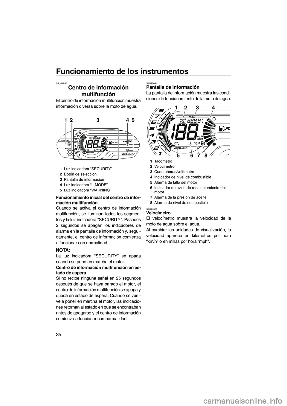 YAMAHA VXR 2013 Manuale de Empleo (in Spanish) Funcionamiento de los instrumentos
35
SJU41850
Centro de información multifunción
El centro de información multifunción muestra
información diversa sobre la moto de agua.
Funcionamiento inicial YAMAHA VXR 2013 Manuale de Empleo (in Spanish) Funcionamiento de los instrumentos
35
SJU41850
Centro de información multifunción
El centro de información multifunción muestra
información diversa sobre la moto de agua.
Funcionamiento inicial