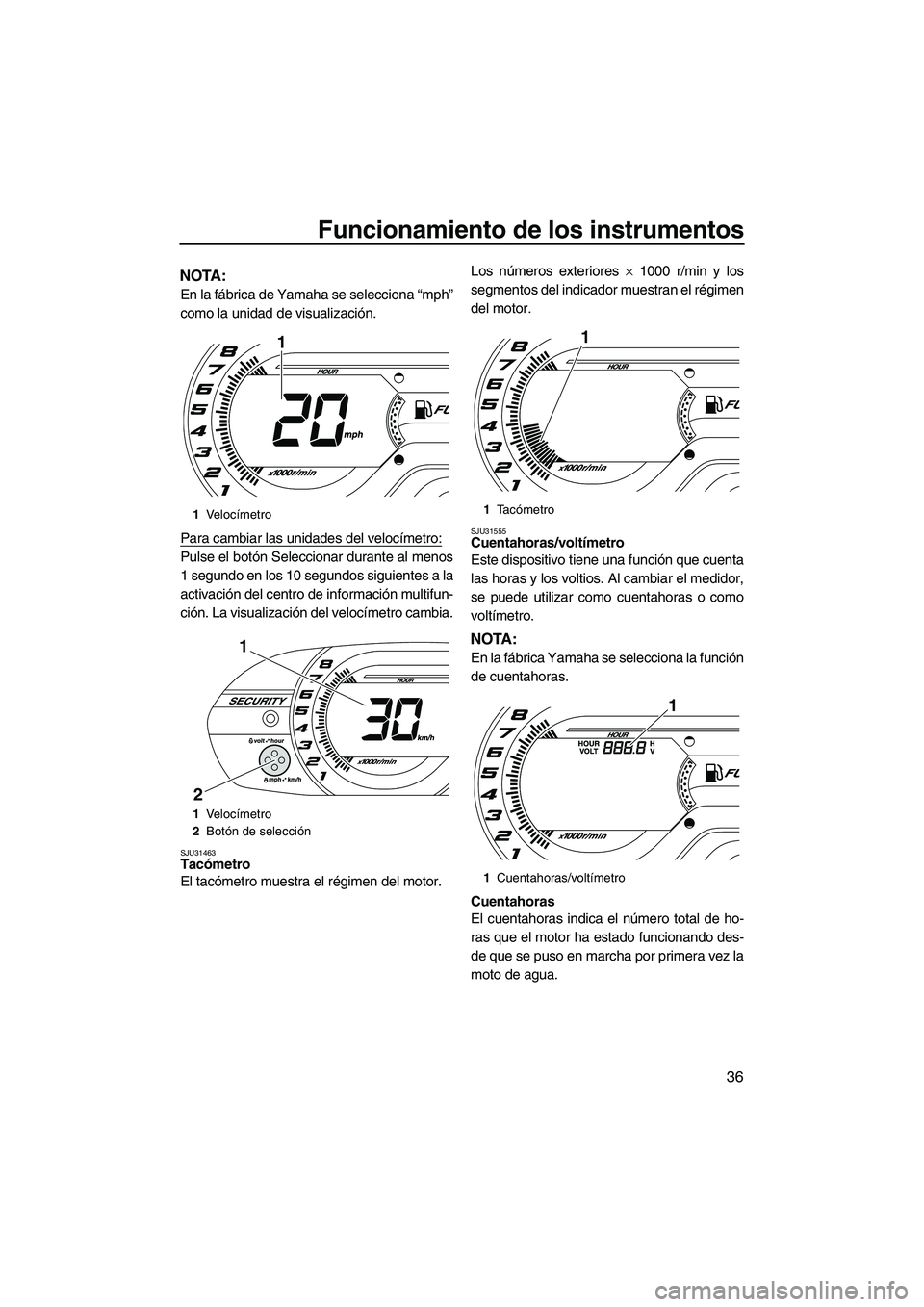 YAMAHA VXR 2013 Manuale de Empleo (in Spanish) Funcionamiento de los instrumentos
36
NOTA:
En la fábrica de Yamaha se selecciona “mph”
como la unidad de visualización.
Para cambiar las unidades del velocímetro:
Pulse el botón Seleccionar d YAMAHA VXR 2013 Manuale de Empleo (in Spanish) Funcionamiento de los instrumentos
36
NOTA:
En la fábrica de Yamaha se selecciona “mph”
como la unidad de visualización.
Para cambiar las unidades del velocímetro:
Pulse el botón Seleccionar d