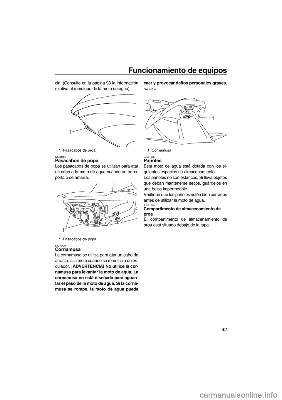 YAMAHA VXR 2013 Manuale de Empleo (in Spanish) Funcionamiento de equipos
42
cia. (Consulte en la página 93 la información
relativa al remolque de la moto de agua).
SJU34881Pasacabos de popa
Los pasacabos de popa se utilizan para atar
un cabo a YAMAHA VXR 2013 Manuale de Empleo (in Spanish) Funcionamiento de equipos
42
cia. (Consulte en la página 93 la información
relativa al remolque de la moto de agua).
SJU34881Pasacabos de popa
Los pasacabos de popa se utilizan para atar
un cabo a