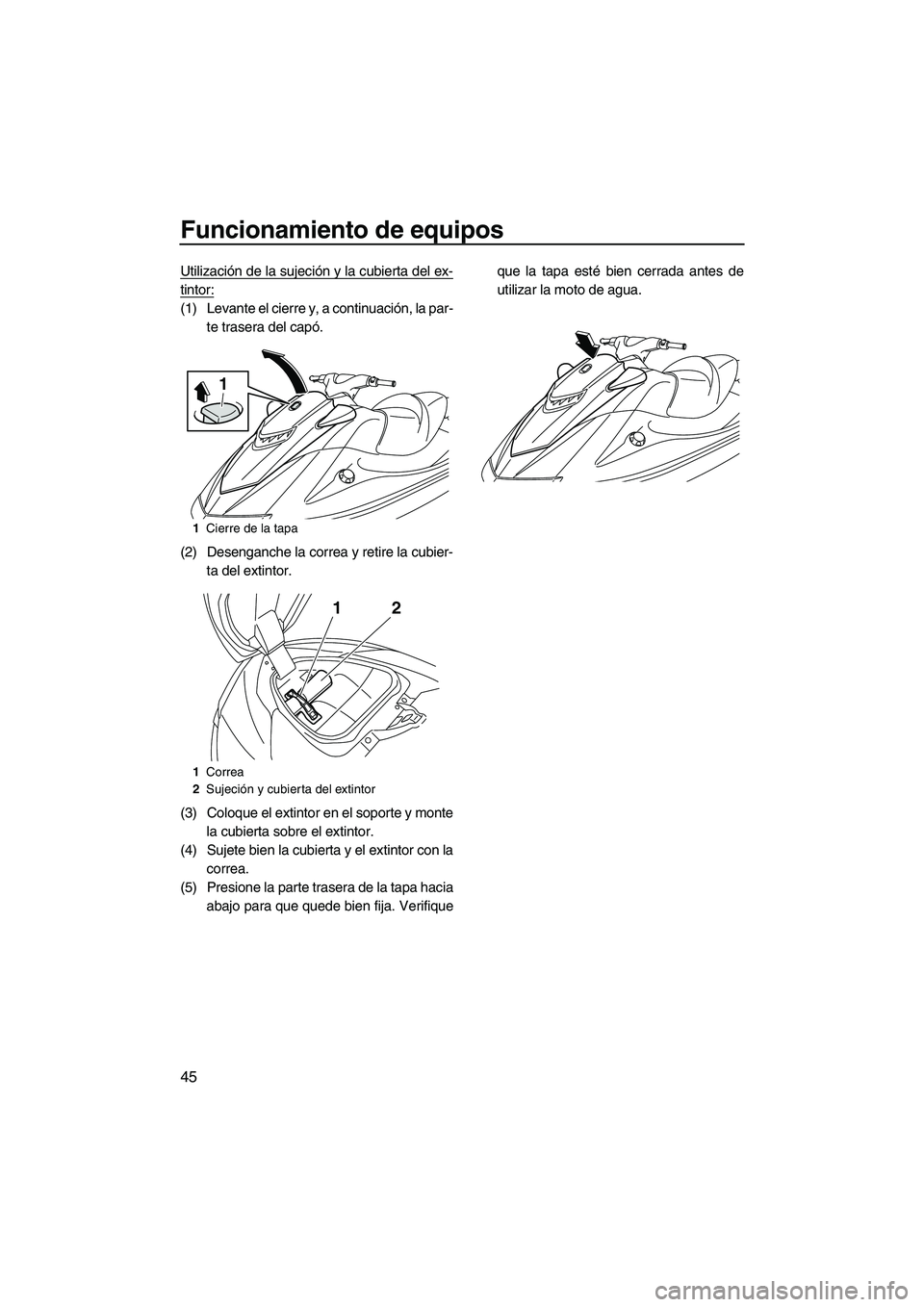 YAMAHA VXS 2013  Manuale de Empleo (in Spanish) Funcionamiento de equipos
45
Utilización de la sujeción y la cubierta del ex-
tintor:
(1) Levante el cierre y, a continuación, la par-te trasera del capó.
(2) Desenganche la correa y retire la cub