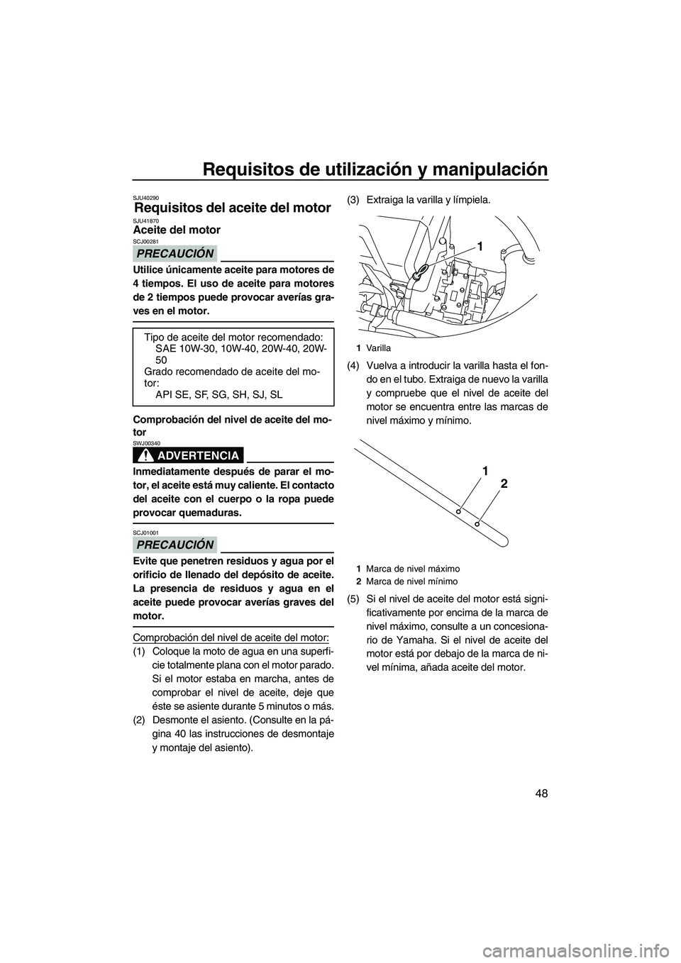 YAMAHA VXS 2013  Manuale de Empleo (in Spanish) Requisitos de utilización y manipulación
48
SJU40290
Requisitos del aceite del motor SJU41870Aceite del motor 
PRECAUCIÓN
SCJ00281
Utilice únicamente aceite para motores de
4 tiempos. El uso de ac