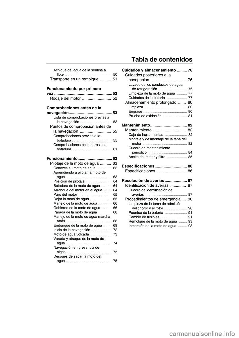 YAMAHA VXR 2013  Manuale de Empleo (in Spanish) Tabla de contenidos
Achique del agua de la sentina a flote ..............................................  50
Transporte en un remolque  ..........  51
Funcionamiento por primera 
vez ................