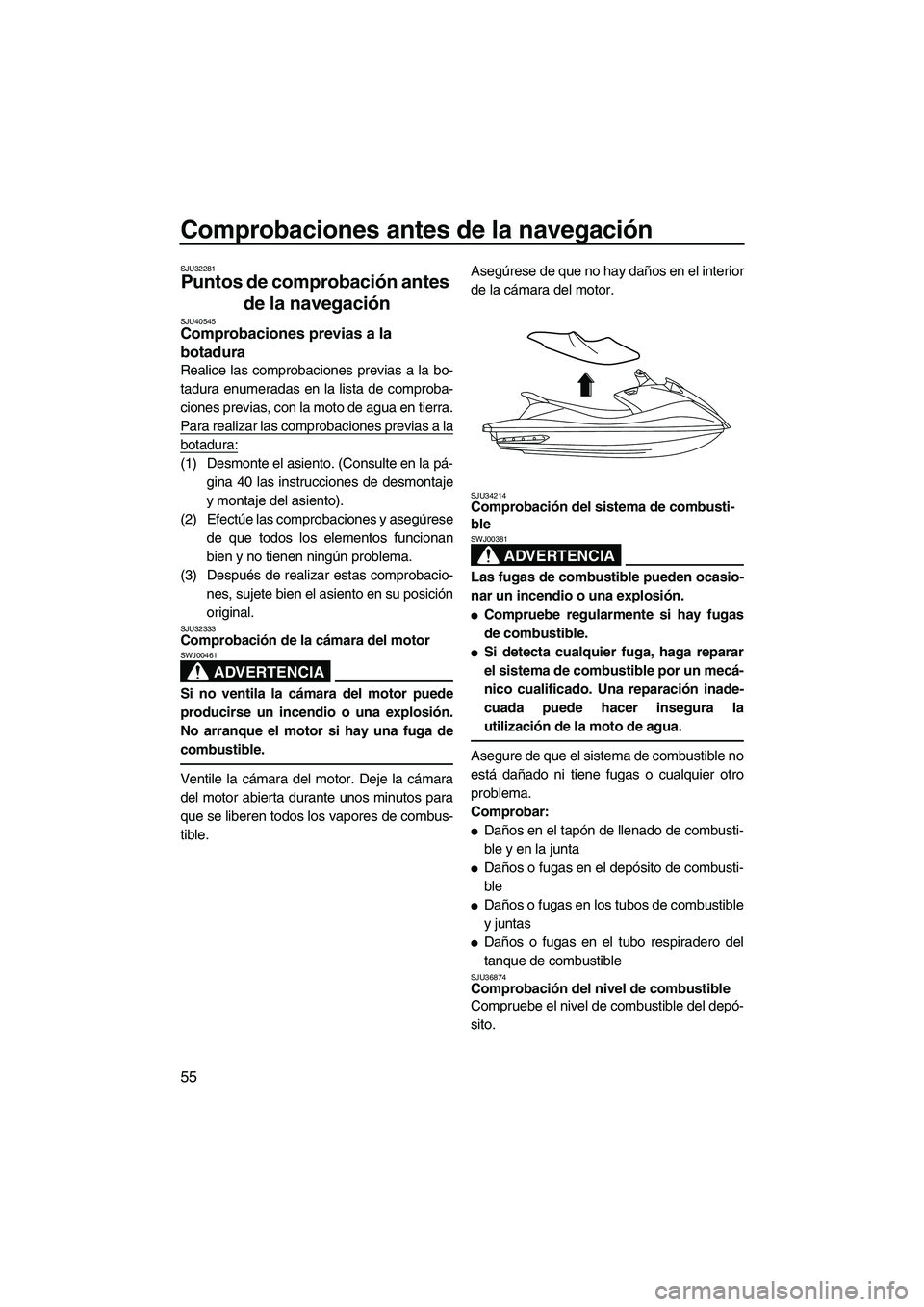 YAMAHA VXS 2013  Manuale de Empleo (in Spanish) Comprobaciones antes de la navegación
55
SJU32281
Puntos de comprobación antes 
de la navegación 
SJU40545Comprobaciones previas a la 
botadura 
Realice las comprobaciones previas a la bo-
tadura e