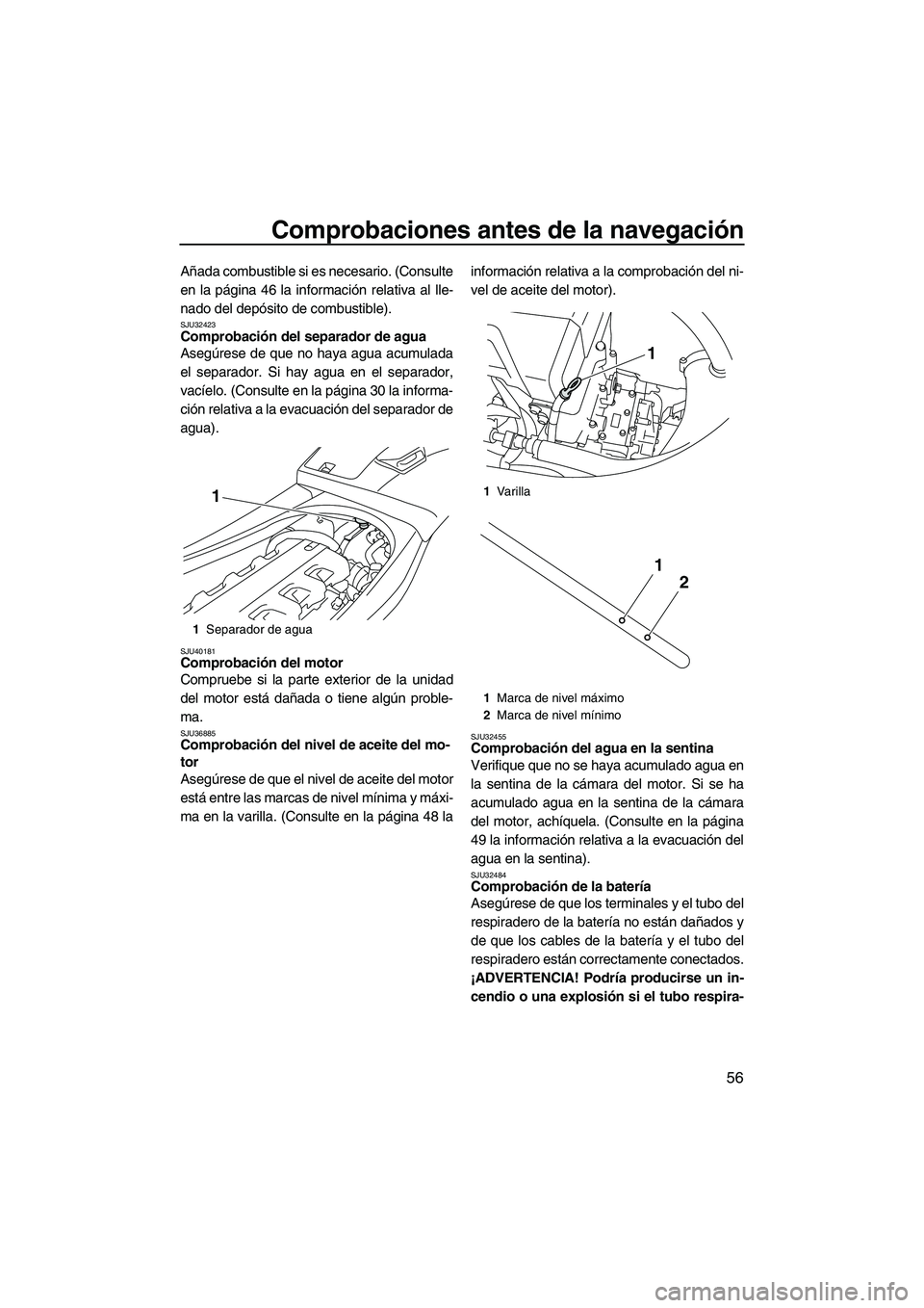 YAMAHA VXS 2013  Manuale de Empleo (in Spanish) Comprobaciones antes de la navegación
56
Añada combustible si es necesario. (Consulte
en la página 46 la información relativa al lle-
nado del depósito de combustible).
SJU32423Comprobación del 