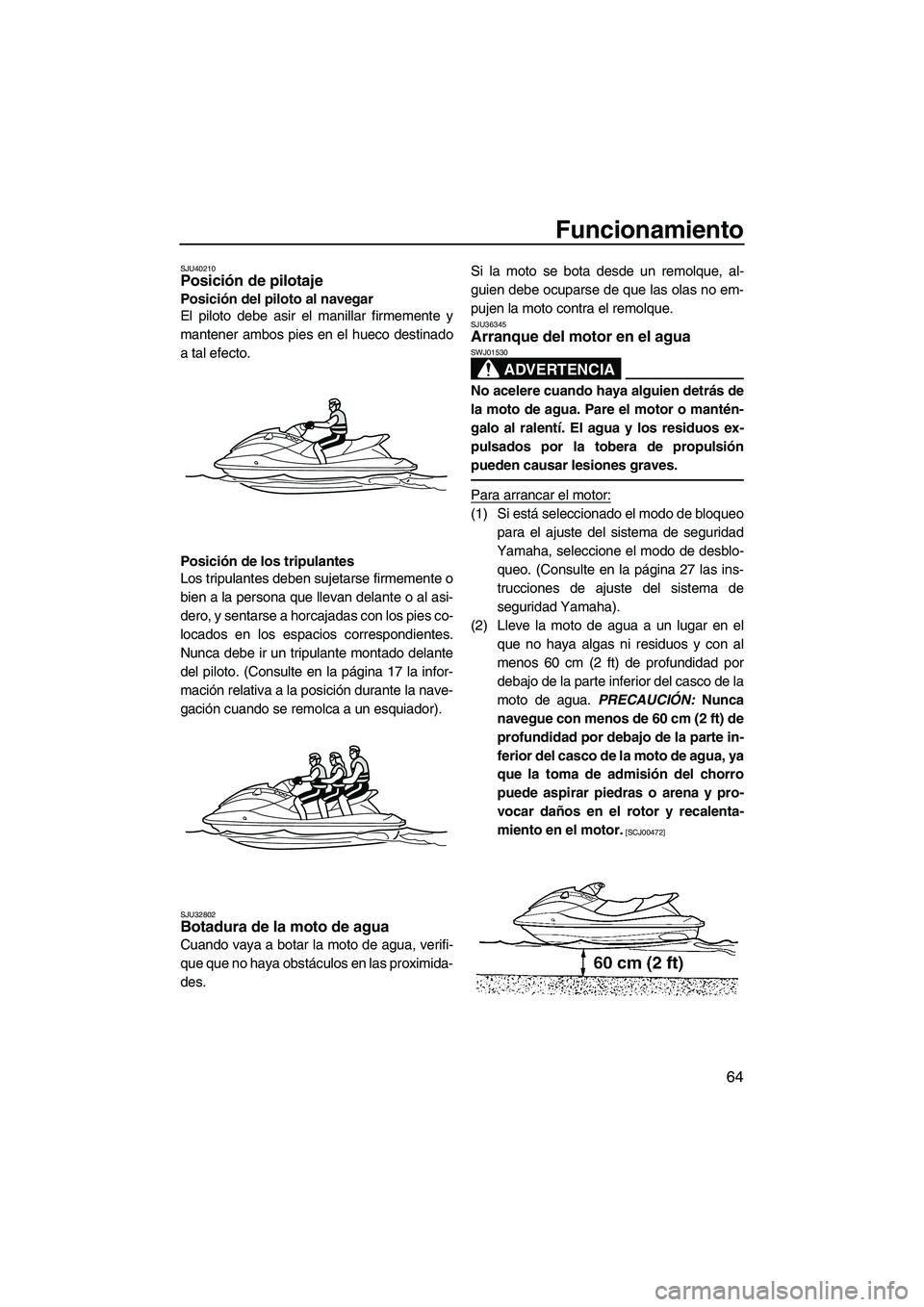 YAMAHA VXS 2013  Manuale de Empleo (in Spanish) Funcionamiento
64
SJU40210Posición de pilotaje 
Posición del piloto al navegar
El piloto debe asir el manillar firmemente y
mantener ambos pies en el hueco destinado
a tal efecto.
Posición de los t