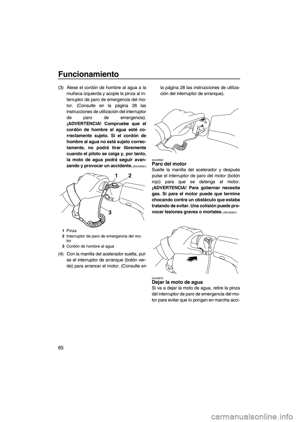 YAMAHA VXS 2013  Manuale de Empleo (in Spanish) Funcionamiento
65
(3) Átese el cordón de hombre al agua a lamuñeca izquierda y acople la pinza al in-
terruptor de paro de emergencia del mo-
tor. (Consulte en la página 28 las
instrucciones de ut