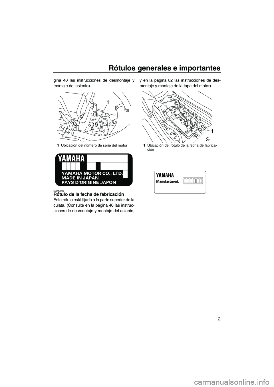 YAMAHA VXR 2013  Manuale de Empleo (in Spanish) Rótulos generales e importantes
2
gina 40 las instrucciones de desmontaje y
montaje del asiento).
SJU42030Rótulo de la fecha de fabricación 
Este rótulo está fijado a la parte superior de la
cula