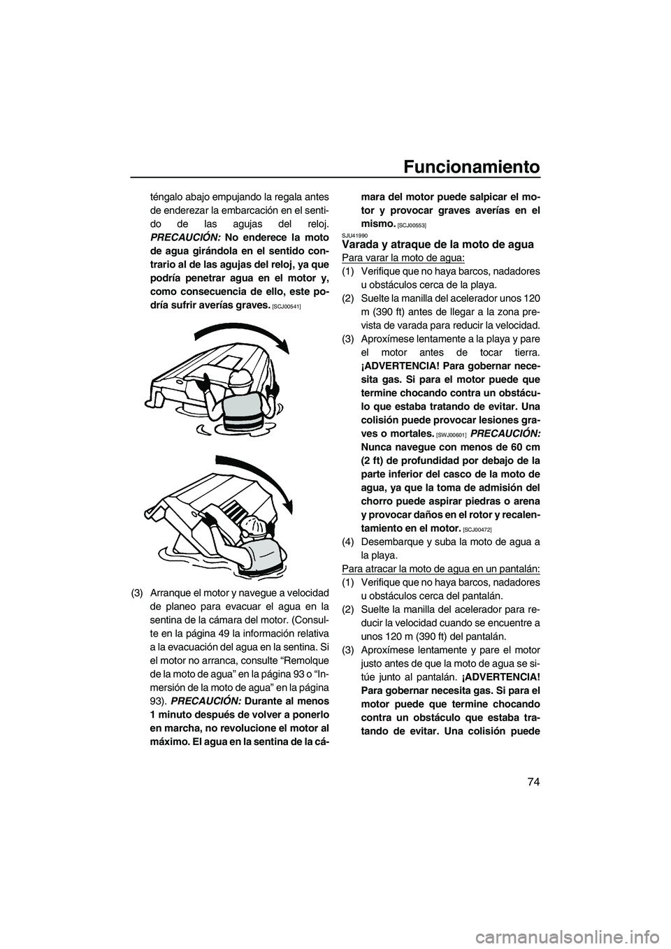 YAMAHA VXS 2013  Manuale de Empleo (in Spanish) Funcionamiento
74
téngalo abajo empujando la regala antes
de enderezar la embarcación en el senti-
do de las agujas del reloj.
PRECAUCIÓN:  No enderece la moto
de agua girándola en el sentido con-