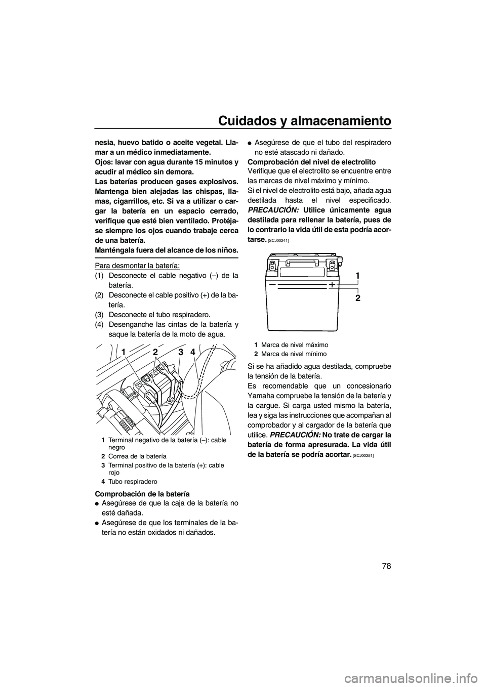 YAMAHA VXS 2013  Manuale de Empleo (in Spanish) Cuidados y almacenamiento
78
nesia, huevo batido o aceite vegetal. Lla-
mar a un médico inmediatamente.
Ojos: lavar con agua durante 15 minutos y
acudir al médico sin demora.
Las baterías producen 