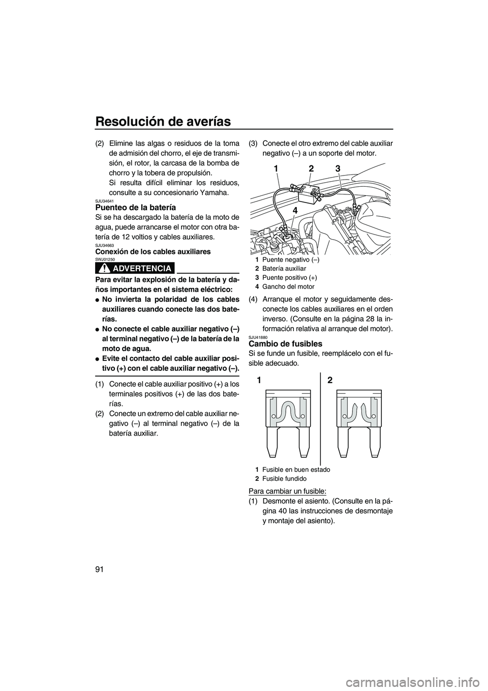 YAMAHA VXS 2013  Manuale de Empleo (in Spanish) Resolución de averías
91
(2) Elimine las algas o residuos de la tomade admisión del chorro, el eje de transmi-
sión, el rotor, la carcasa de la bomba de
chorro y la tobera de propulsión.
Si resul
