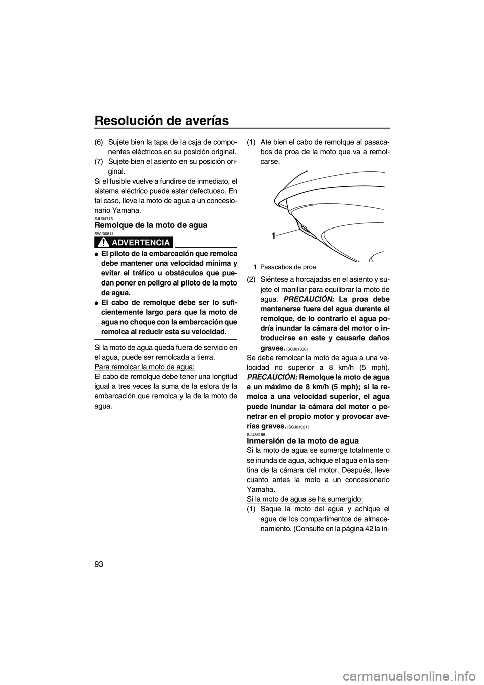 YAMAHA VXS 2013  Manuale de Empleo (in Spanish) Resolución de averías
93
(6) Sujete bien la tapa de la caja de compo-nentes eléctricos en su posición original.
(7) Sujete bien el asiento en su posición ori- ginal.
Si el fusible vuelve a fundir