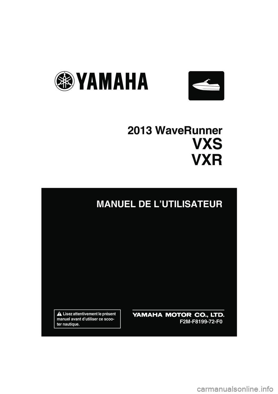 YAMAHA VXR 2013  Notices Demploi (in French)  Lisez attentivement le présent 
manuel avant d’utiliser ce scoo-
ter nautique.
MANUEL DE L’UTILISATEUR
2013 WaveRunner
VXS
VXR
F2M-F8199-72-F0
UF2M72F0.book  Page 1  Thursday, July 5, 2012  3:29