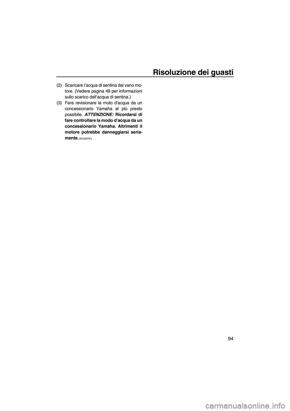 YAMAHA VXS 2013  Manuale duso (in Italian) Risoluzione dei guasti
94
(2) Scaricare l’acqua di sentina dal vano mo-tore. (Vedere pagina 49 per informazioni
sullo scarico dell’acqua di sentina.)
(3) Fare revisionare la moto d’acqua da un c