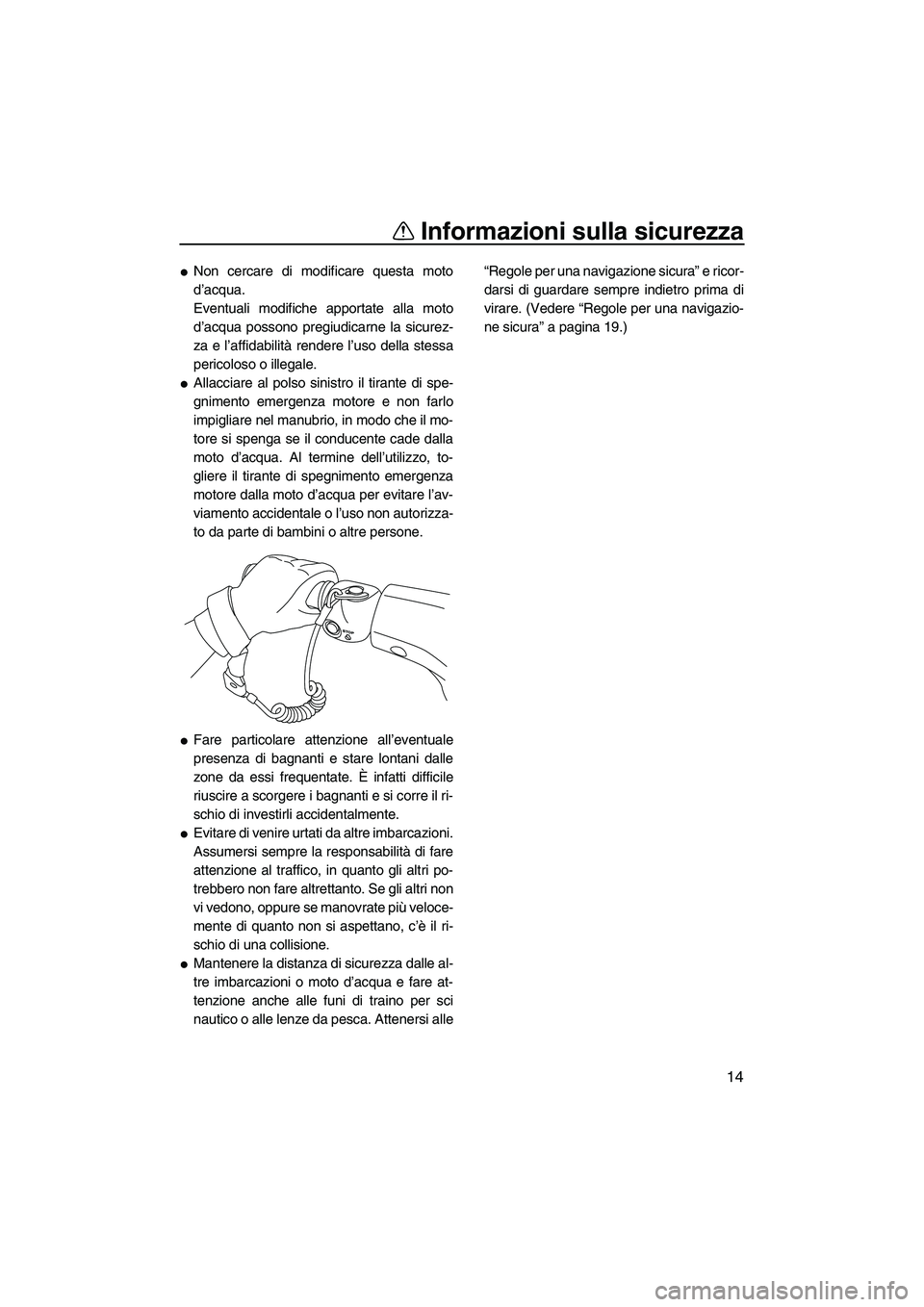 YAMAHA VXS 2013  Manuale duso (in Italian) Informazioni sulla sicurezza
14
●Non cercare di modificare questa moto
d’acqua.
Eventuali modifiche apportate alla moto
d’acqua possono pregiudicarne la sicurez-
za e l’affidabilità rendere l