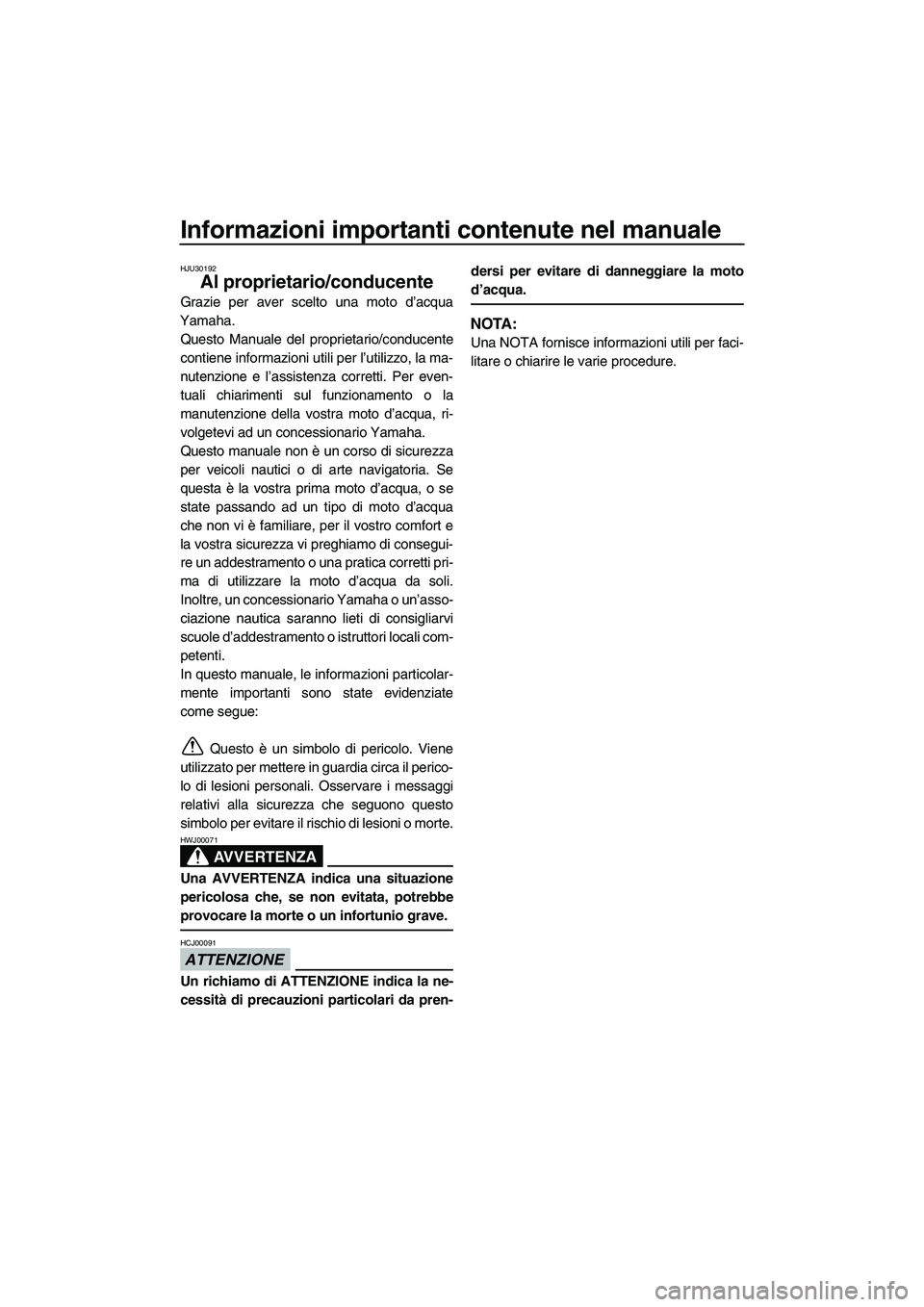 YAMAHA VXR 2013  Manuale duso (in Italian) Informazioni importanti contenute nel manuale
HJU30192
Al proprietario/conducente
Grazie per aver scelto una moto d’acqua
Yamaha. Questo Manuale del proprietario/conducente
contiene informazioni uti