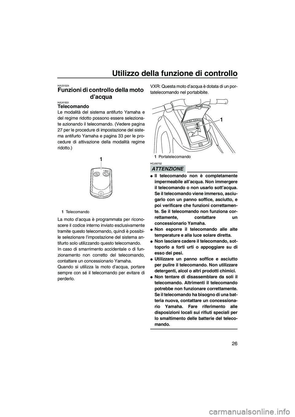 YAMAHA VXS 2013  Manuale duso (in Italian) Utilizzo della funzione di controllo
26
HJU31024
Funzioni di controllo della moto d’acqua 
HJU41931Telecomando 
Le modalità del sistema antifurto Yamaha e
del regime ridotto possono essere selezion