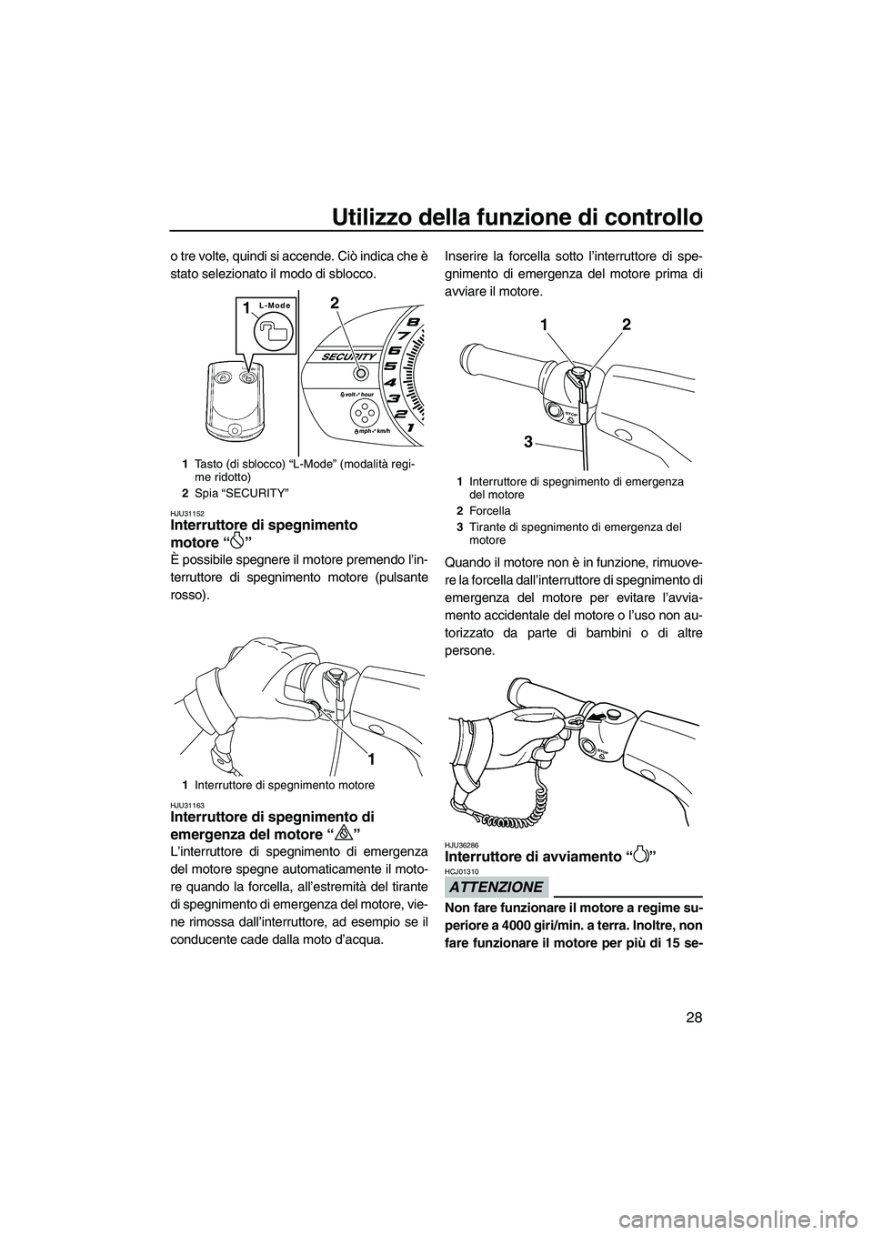 YAMAHA VXR 2013  Manuale duso (in Italian) Utilizzo della funzione di controllo
28
o tre volte, quindi si accende. Ciò indica che è
stato selezionato il modo di sblocco.
HJU31152Interruttore di spegnimento 
motore “ ” 
È possibile spegn