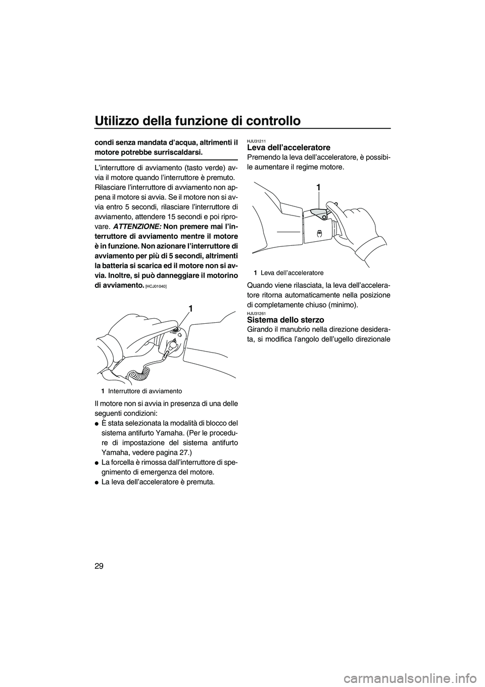 YAMAHA VXS 2013  Manuale duso (in Italian) Utilizzo della funzione di controllo
29
condi senza mandata d’acqua, altrimenti il
motore potrebbe surriscaldarsi.
L’interruttore di avviamento (tasto verde) av-
via il motore quando l’interrutt