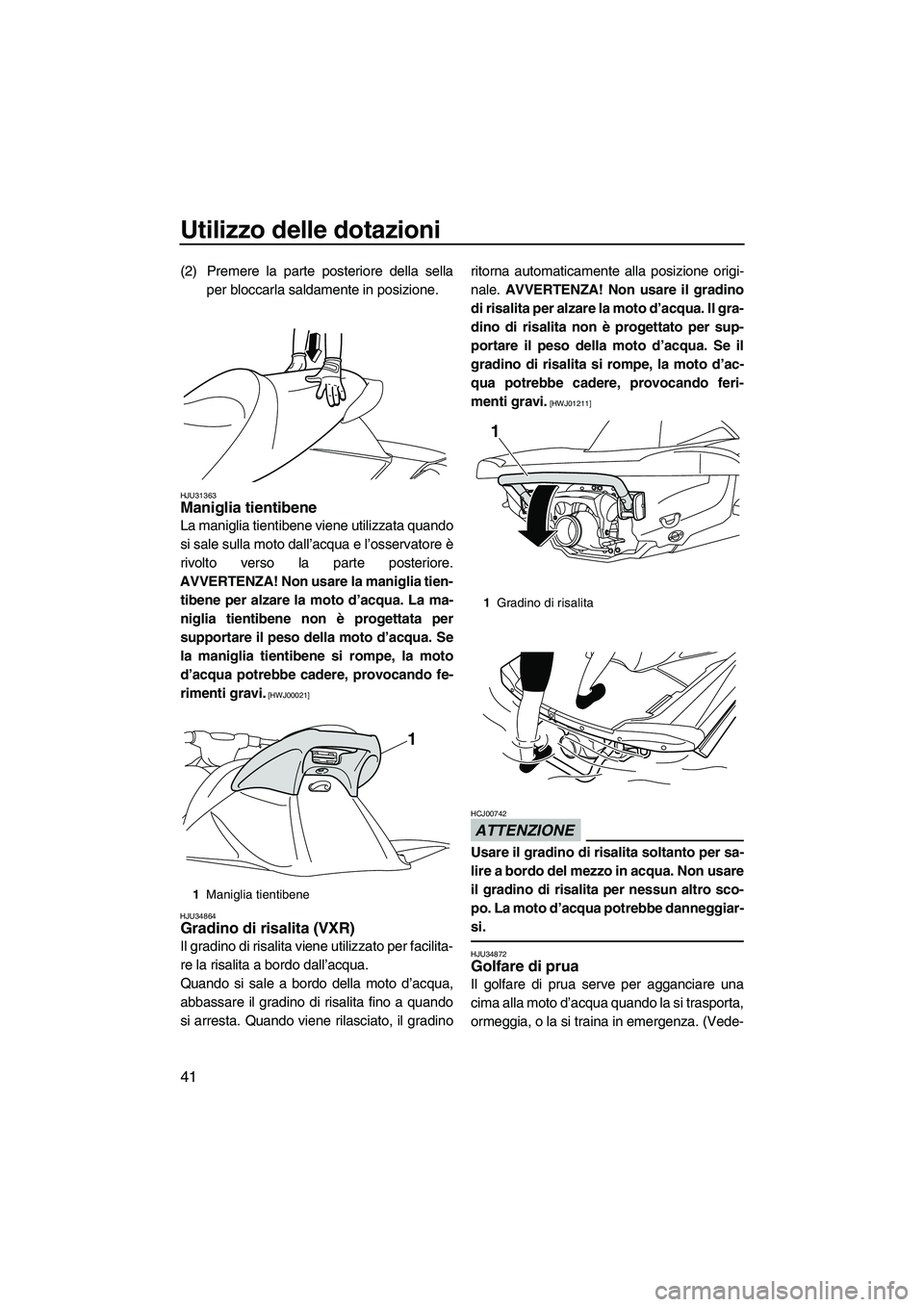 YAMAHA VXS 2013 Manuale duso (in Italian) Utilizzo delle dotazioni
41
(2) Premere la parte posteriore della sellaper bloccarla saldamente in posizione.
HJU31363Maniglia tientibene
La maniglia tientibene viene utilizzata quando
si sale sulla YAMAHA VXS 2013 Manuale duso (in Italian) Utilizzo delle dotazioni
41
(2) Premere la parte posteriore della sellaper bloccarla saldamente in posizione.
HJU31363Maniglia tientibene
La maniglia tientibene viene utilizzata quando
si sale sulla
