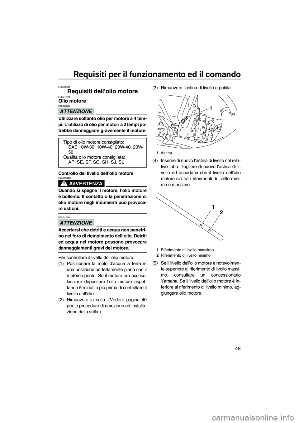 YAMAHA VXS 2013 Manuale duso (in Italian) Requisiti per il funzionamento ed il comando
48
HJU40290
Requisiti dell’olio motore HJU41870Olio motore
ATTENZIONE
HCJ00281
Utilizzare soltanto olio per motore a 4 tem-
pi. L’utilizzo di olio per YAMAHA VXS 2013 Manuale duso (in Italian) Requisiti per il funzionamento ed il comando
48
HJU40290
Requisiti dell’olio motore HJU41870Olio motore
ATTENZIONE
HCJ00281
Utilizzare soltanto olio per motore a 4 tem-
pi. L’utilizzo di olio per