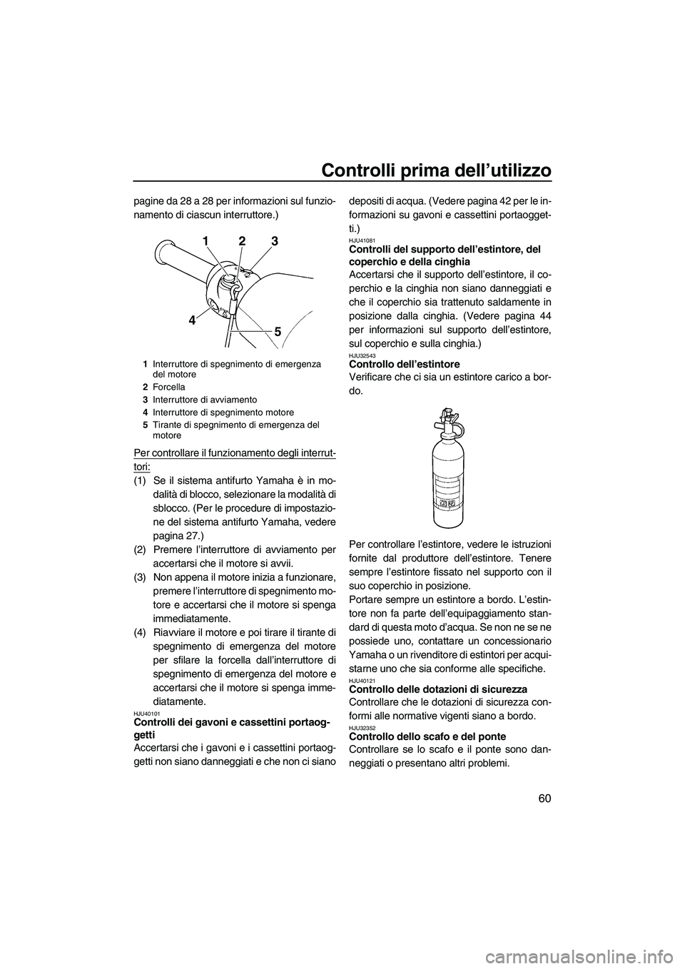 YAMAHA VXS 2013 Manuale duso (in Italian) Controlli prima dell’utilizzo
60
pagine da 28 a 28 per informazioni sul funzio-
namento di ciascun interruttore.)
Per controllare il funzionamento degli interrut-
tori:
(1) Se il sistema antifurto Y YAMAHA VXS 2013 Manuale duso (in Italian) Controlli prima dell’utilizzo
60
pagine da 28 a 28 per informazioni sul funzio-
namento di ciascun interruttore.)
Per controllare il funzionamento degli interrut-
tori:
(1) Se il sistema antifurto Y