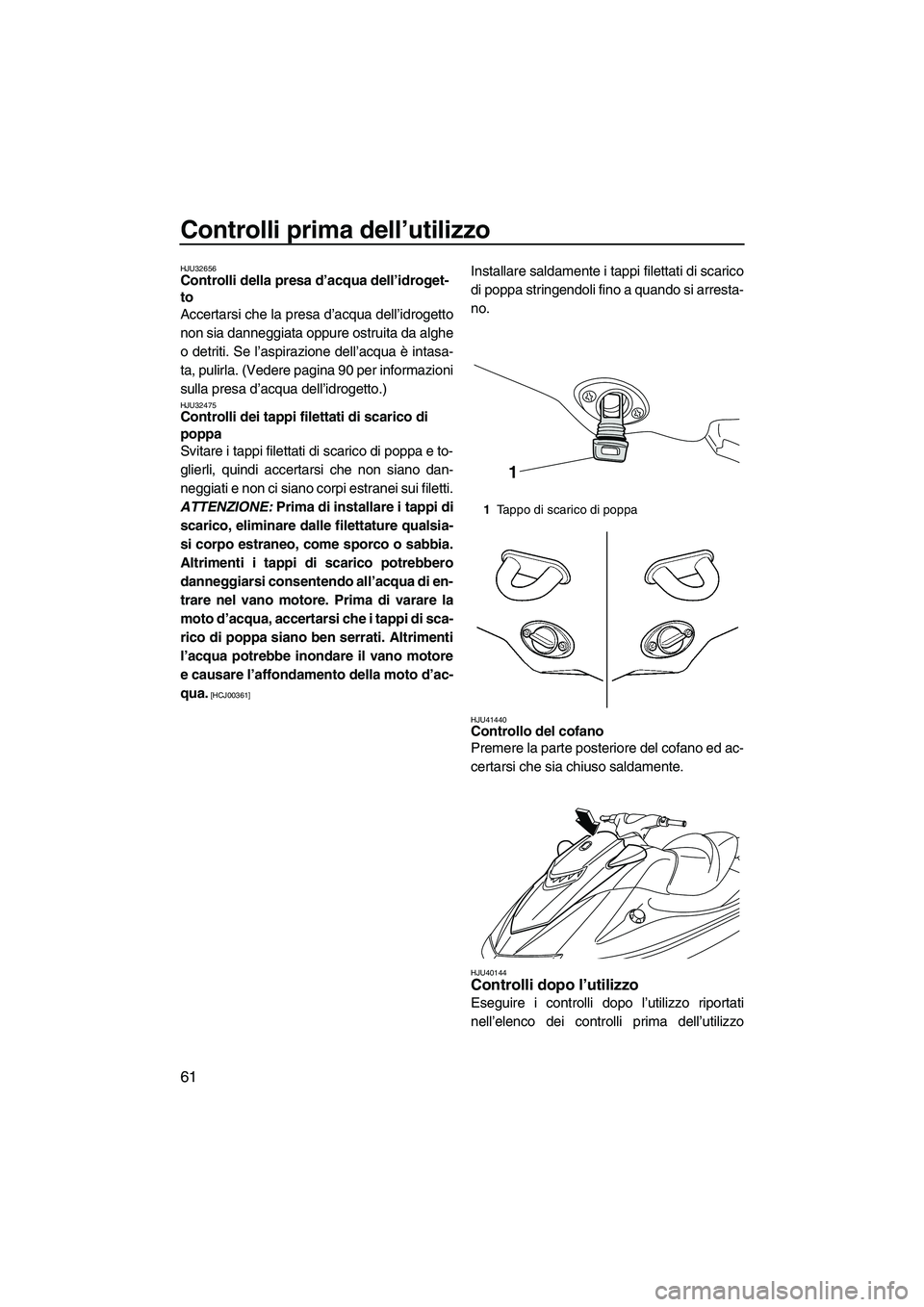 YAMAHA VXS 2013 Manuale duso (in Italian) Controlli prima dell’utilizzo
61
HJU32656Controlli della presa d’acqua dell’idroget-
to
Accertarsi che la presa d’acqua dell’idrogetto
non sia danneggiata oppure ostruita da alghe
o detriti YAMAHA VXS 2013 Manuale duso (in Italian) Controlli prima dell’utilizzo
61
HJU32656Controlli della presa d’acqua dell’idroget-
to
Accertarsi che la presa d’acqua dell’idrogetto
non sia danneggiata oppure ostruita da alghe
o detriti