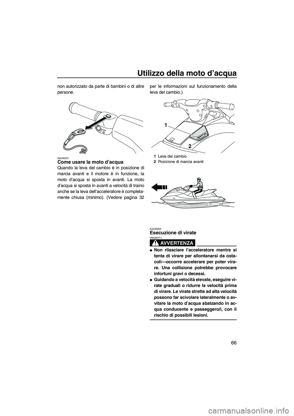 YAMAHA VXR 2013  Manuale duso (in Italian) Utilizzo della moto d’acqua
66
non autorizzato da parte di bambini o di altre
persone.
HJU40221Come usare la moto d’acqua 
Quando la leva del cambio è in posizione di
marcia avanti e il motore è