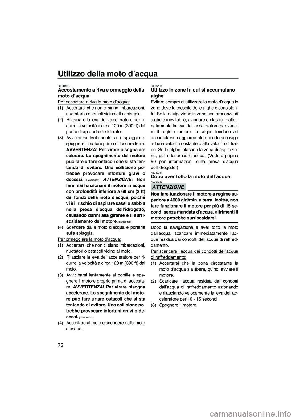 YAMAHA VXS 2013 Manuale duso (in Italian) Utilizzo della moto d’acqua
75
HJU41990Accostamento a riva e ormeggio della
moto d’acqua
Per accostare a riva la moto d’acqua:
(1) Accertarsi che non ci siano imbarcazioni,nuotatori o ostacoli YAMAHA VXS 2013 Manuale duso (in Italian) Utilizzo della moto d’acqua
75
HJU41990Accostamento a riva e ormeggio della
moto d’acqua
Per accostare a riva la moto d’acqua:
(1) Accertarsi che non ci siano imbarcazioni,nuotatori o ostacoli