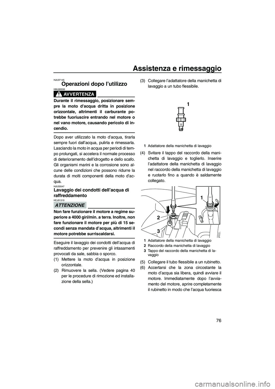YAMAHA VXS 2013 Manuale duso (in Italian) Assistenza e rimessaggio
76
HJU37145
Operazioni dopo l’utilizzo
AVVERTENZA
HWJ00330
Durante il rimessaggio, posizionare sem-
pre la moto d’acqua dritta in posizione
orizzontale, altrimenti il car YAMAHA VXS 2013 Manuale duso (in Italian) Assistenza e rimessaggio
76
HJU37145
Operazioni dopo l’utilizzo
AVVERTENZA
HWJ00330
Durante il rimessaggio, posizionare sem-
pre la moto d’acqua dritta in posizione
orizzontale, altrimenti il car