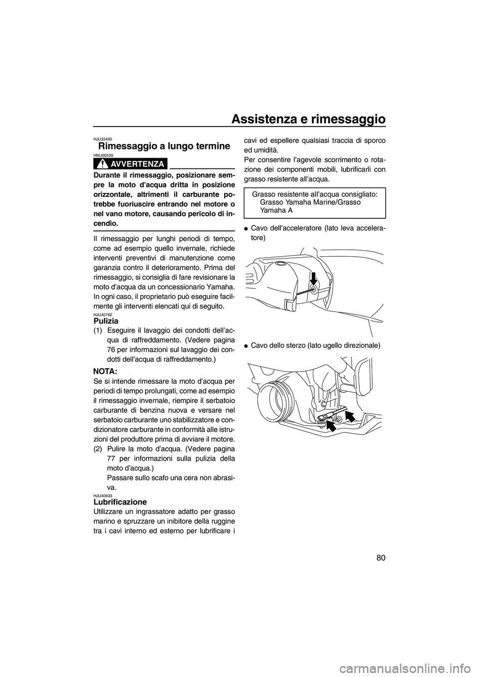 YAMAHA VXS 2013 Manuale duso (in Italian) Assistenza e rimessaggio
80
HJU33492
Rimessaggio a lungo termine
AVVERTENZA
HWJ00330
Durante il rimessaggio, posizionare sem-
pre la moto d’acqua dritta in posizione
orizzontale, altrimenti il carb YAMAHA VXS 2013 Manuale duso (in Italian) Assistenza e rimessaggio
80
HJU33492
Rimessaggio a lungo termine
AVVERTENZA
HWJ00330
Durante il rimessaggio, posizionare sem-
pre la moto d’acqua dritta in posizione
orizzontale, altrimenti il carb