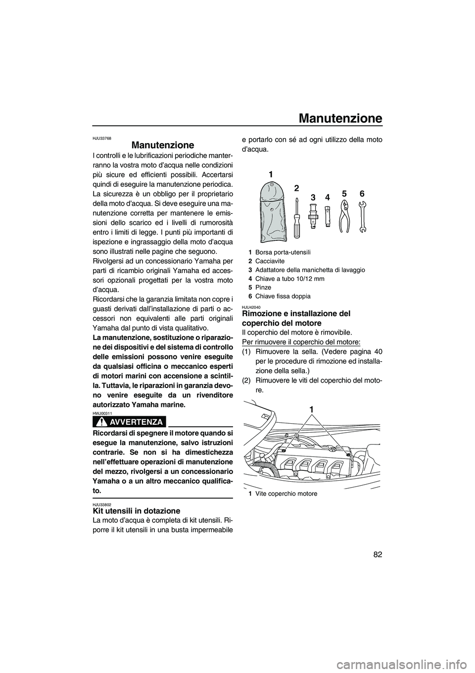YAMAHA VXS 2013 Manuale duso (in Italian) Manutenzione
82
HJU33768
Manutenzione
I controlli e le lubrificazioni periodiche manter-
ranno la vostra moto d’acqua nelle condizioni
più sicure ed efficienti possibili. Accertarsi
quindi di eseg YAMAHA VXS 2013 Manuale duso (in Italian) Manutenzione
82
HJU33768
Manutenzione
I controlli e le lubrificazioni periodiche manter-
ranno la vostra moto d’acqua nelle condizioni
più sicure ed efficienti possibili. Accertarsi
quindi di eseg