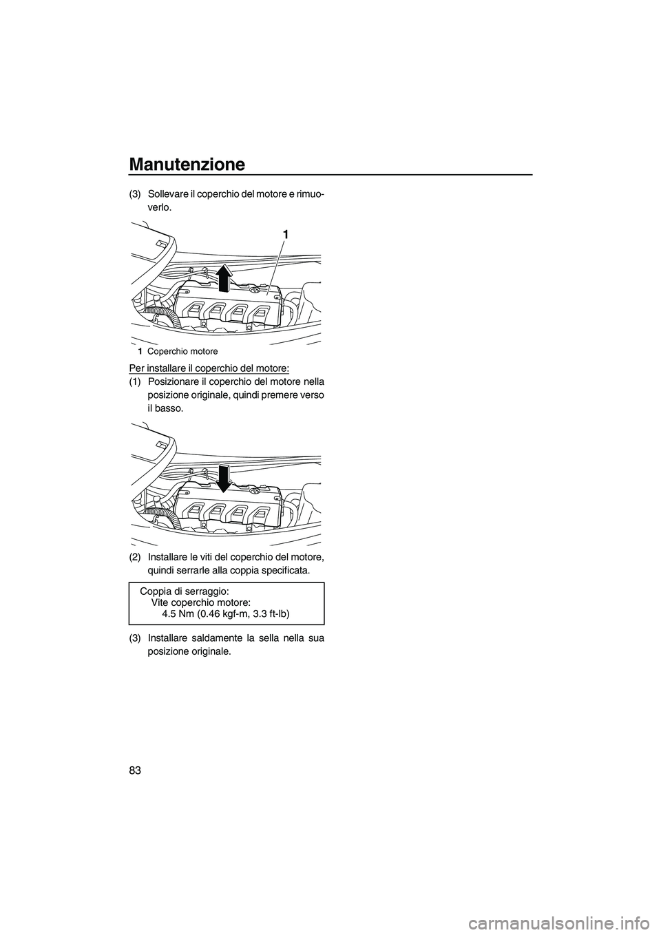 YAMAHA VXS 2013 Manuale duso (in Italian) Manutenzione
83
(3) Sollevare il coperchio del motore e rimuo-verlo.
Per installare il coperchio del motore:
(1) Posizionare il coperchio del motore nella posizione originale, quindi premere verso
il YAMAHA VXS 2013 Manuale duso (in Italian) Manutenzione
83
(3) Sollevare il coperchio del motore e rimuo-verlo.
Per installare il coperchio del motore:
(1) Posizionare il coperchio del motore nella posizione originale, quindi premere verso
il