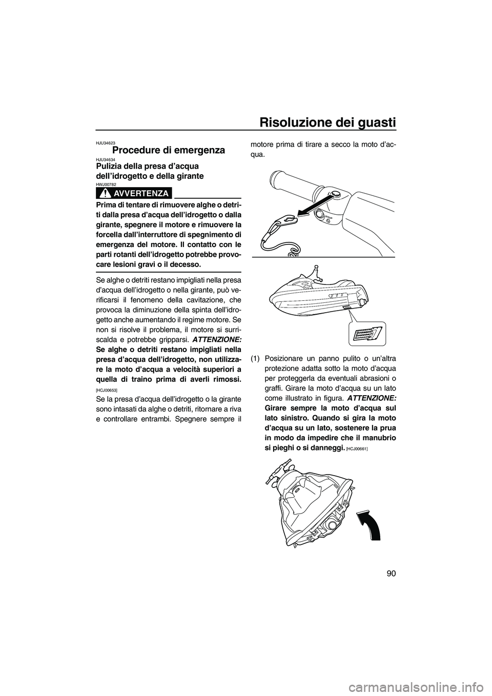 YAMAHA VXS 2013 Manuale duso (in Italian) Risoluzione dei guasti
90
HJU34623
Procedure di emergenza HJU34634Pulizia della presa d’acqua
dell’idrogetto e della girante
AVVERTENZA
HWJ00782
Prima di tentare di rimuovere alghe o detri-
ti d YAMAHA VXS 2013 Manuale duso (in Italian) Risoluzione dei guasti
90
HJU34623
Procedure di emergenza HJU34634Pulizia della presa d’acqua
dell’idrogetto e della girante
AVVERTENZA
HWJ00782
Prima di tentare di rimuovere alghe o detri-
ti d
