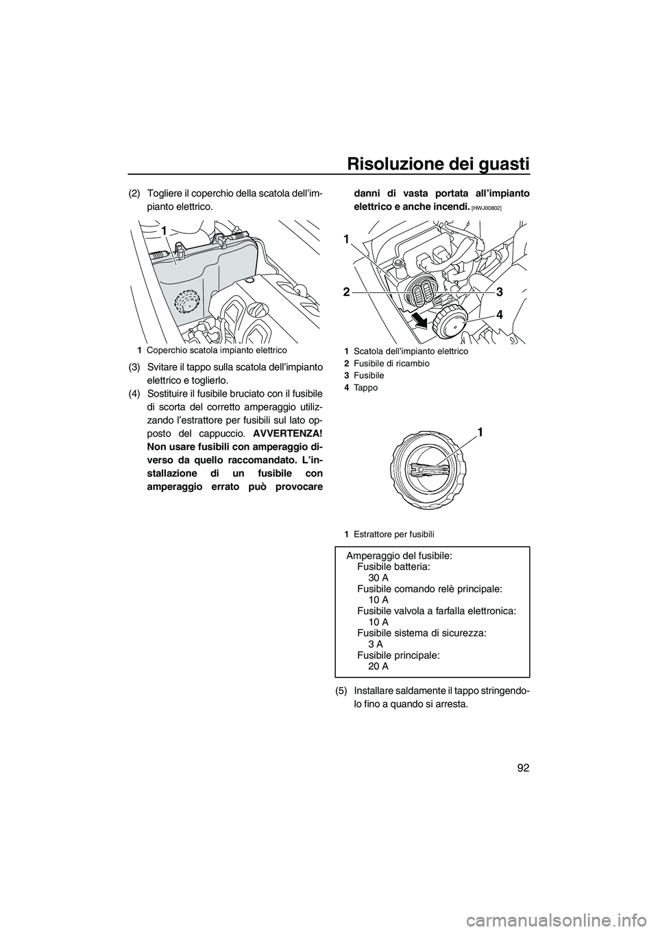 YAMAHA VXS 2013 Manuale duso (in Italian) Risoluzione dei guasti
92
(2) Togliere il coperchio della scatola dell’im-pianto elettrico.
(3) Svitare il tappo sulla scatola dell’impianto elettrico e toglierlo.
(4) Sostituire il fusibile bruci YAMAHA VXS 2013 Manuale duso (in Italian) Risoluzione dei guasti
92
(2) Togliere il coperchio della scatola dell’im-pianto elettrico.
(3) Svitare il tappo sulla scatola dell’impianto elettrico e toglierlo.
(4) Sostituire il fusibile bruci