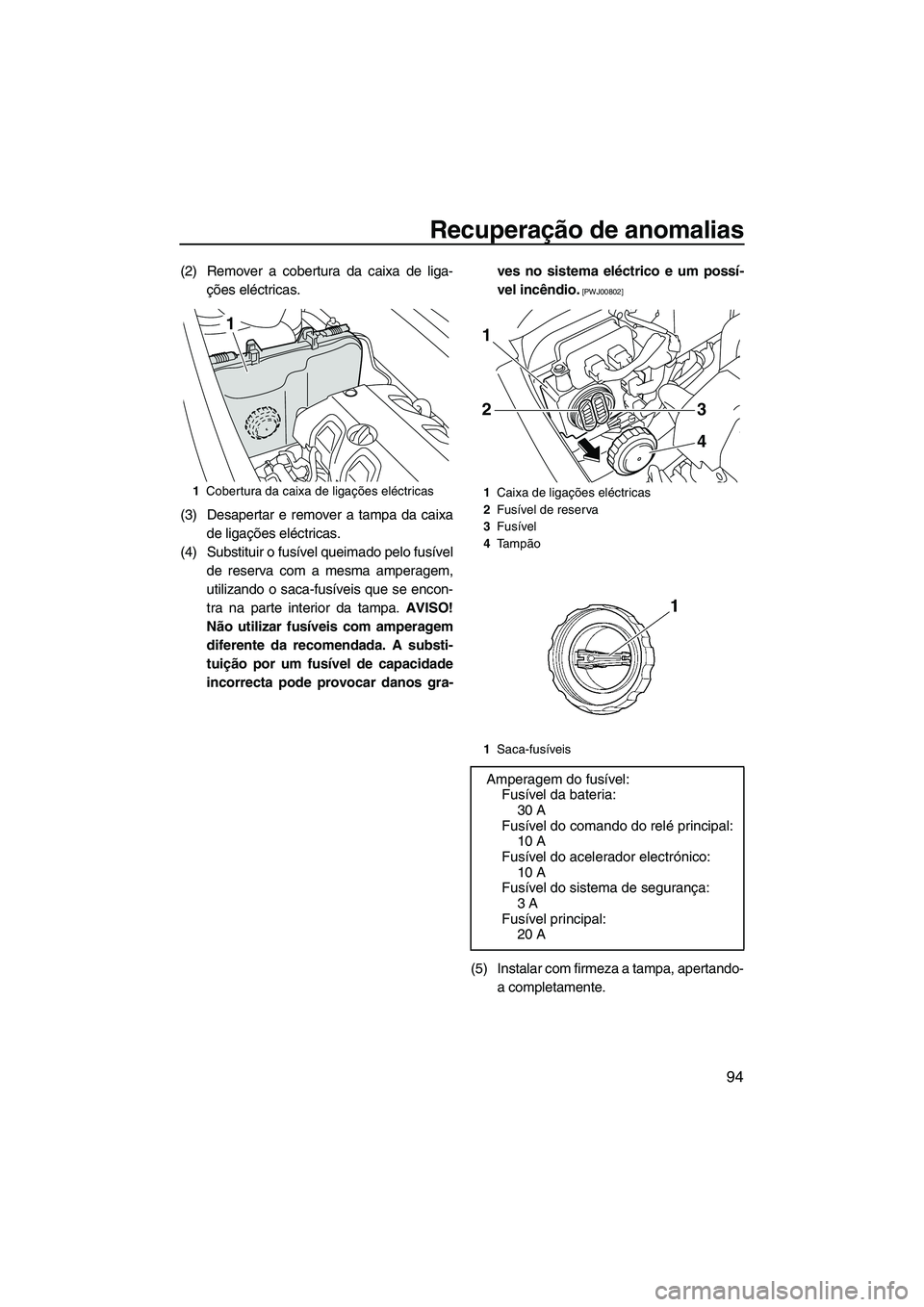 YAMAHA VXR 2013 Manual de utilização (in Portuguese) Recuperação de anomalias
94
(2) Remover a cobertura da caixa de liga-ções eléctricas.
(3) Desapertar e remover a tampa da caixa de ligações eléctricas.
(4) Substituir o fusível queimado pelo YAMAHA VXR 2013 Manual de utilização (in Portuguese) Recuperação de anomalias
94
(2) Remover a cobertura da caixa de liga-ções eléctricas.
(3) Desapertar e remover a tampa da caixa de ligações eléctricas.
(4) Substituir o fusível queimado pelo