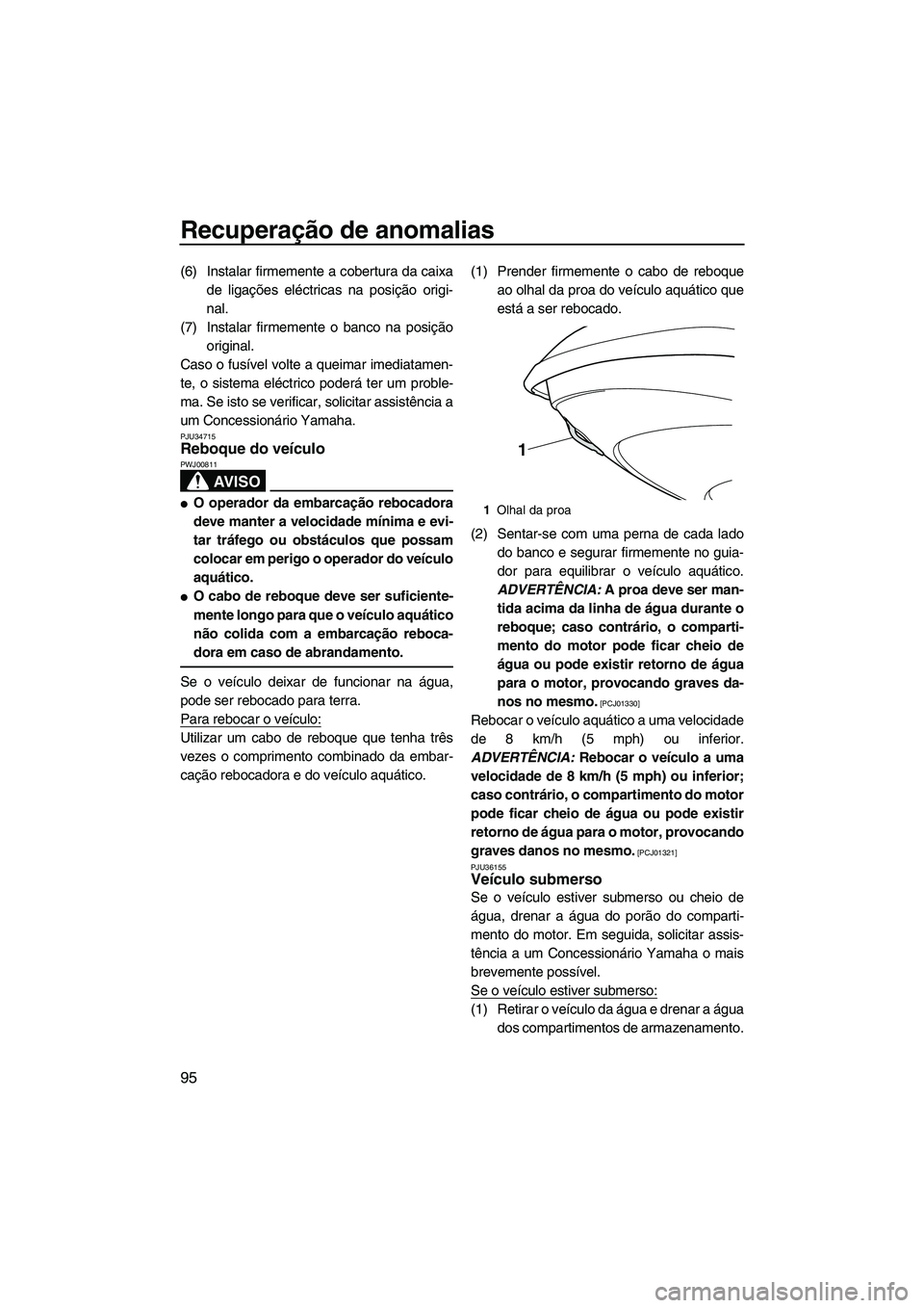 YAMAHA VXR 2013  Manual de utilização (in Portuguese) Recuperação de anomalias
95
(6) Instalar firmemente a cobertura da caixade ligações eléctricas na posição origi-
nal.
(7) Instalar firmemente o banco na posição original.
Caso o fusível volt