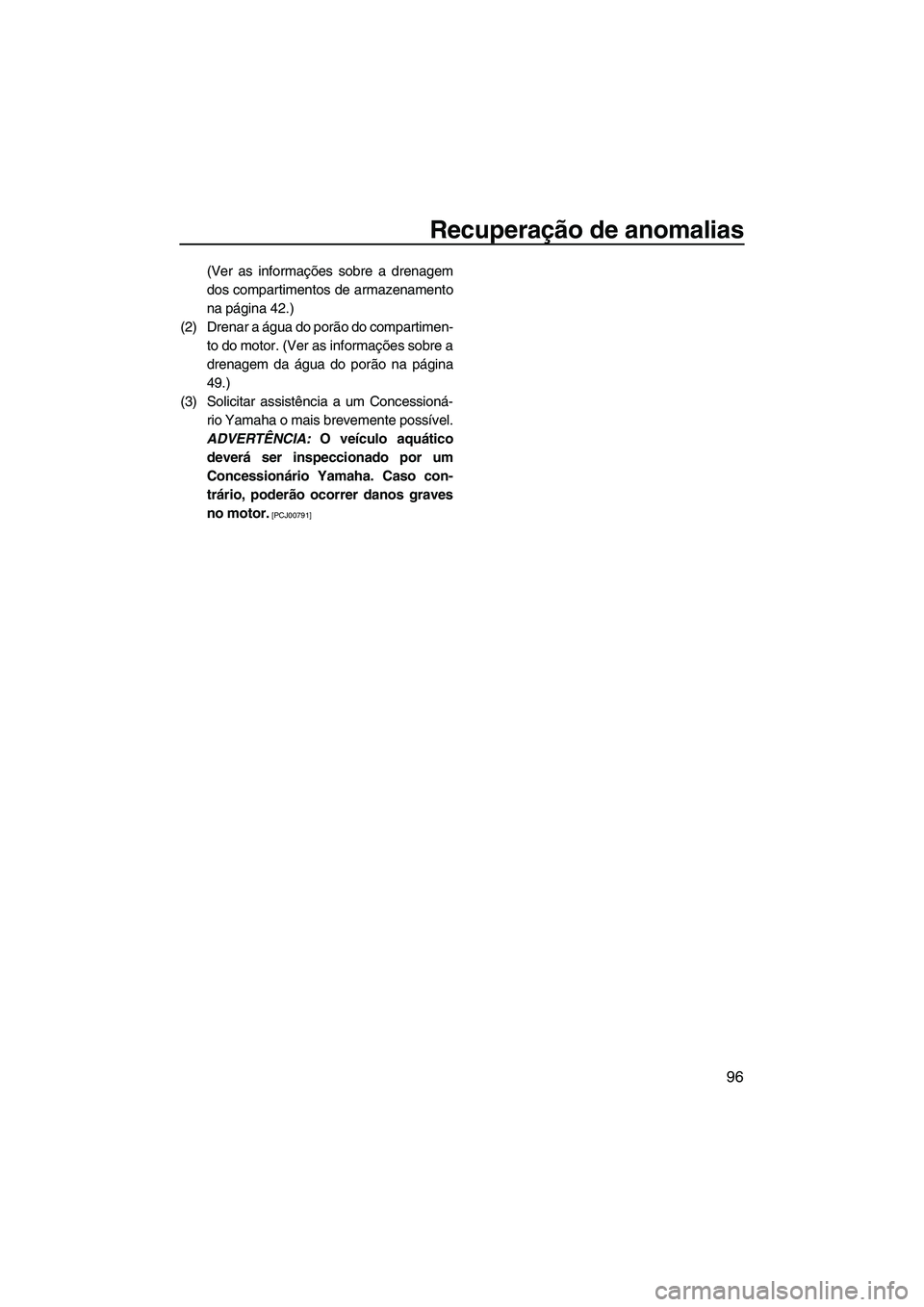 YAMAHA VXR 2013  Manual de utilização (in Portuguese) Recuperação de anomalias
96
(Ver as informações sobre a drenagem
dos compartimentos de armazenamento
na página 42.)
(2) Drenar a água do porão do compartimen- to do motor. (Ver as informações