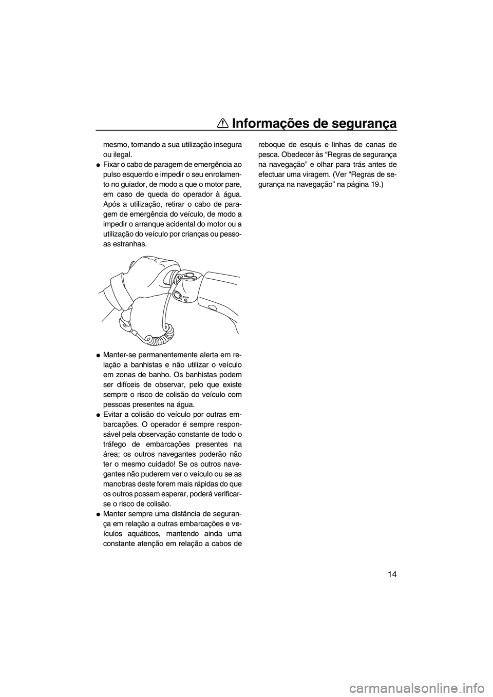 YAMAHA VXR 2013  Manual de utilização (in Portuguese) Informações de segurança
14
mesmo, tornando a sua utilização insegura
ou ilegal.
●Fixar o cabo de paragem de emergência ao
pulso esquerdo e impedir o seu enrolamen-
to no guiador, de modo a qu