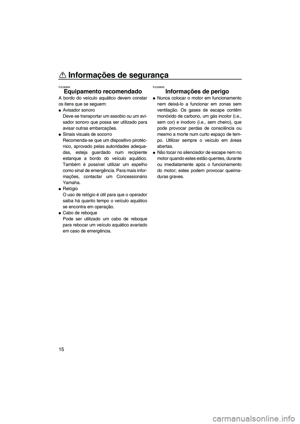 YAMAHA VXR 2013  Manual de utilização (in Portuguese) Informações de segurança
15
PJU30840
Equipamento recomendado 
A bordo do veículo aquático devem constar
os itens que se seguem:
●Avisador sonoro
Deve-se transportar um assobio ou um avi-
sador 