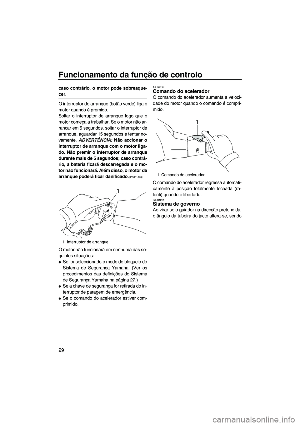YAMAHA VXR 2013 Manual de utilização (in Portuguese) Funcionamento da função de controlo
29
caso contrário, o motor pode sobreaque-
cer.
O interruptor de arranque (botão verde) liga o
motor quando é premido.
Soltar o interruptor de arranque logo qu YAMAHA VXR 2013 Manual de utilização (in Portuguese) Funcionamento da função de controlo
29
caso contrário, o motor pode sobreaque-
cer.
O interruptor de arranque (botão verde) liga o
motor quando é premido.
Soltar o interruptor de arranque logo qu