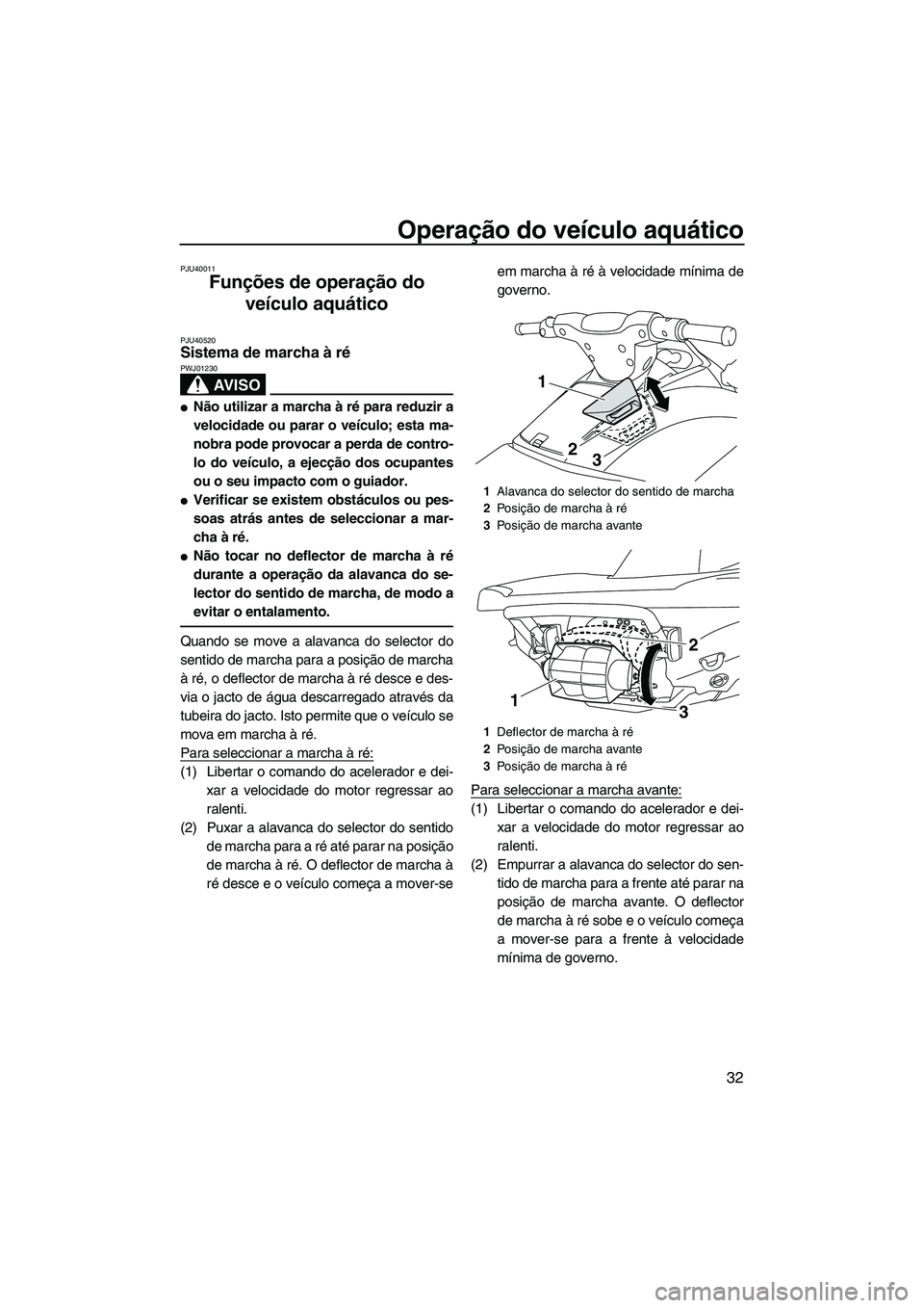 YAMAHA VXR 2013 Manual de utilização (in Portuguese) Operação do veículo aquático
32
PJU40011
Funções de operação do veículo aquático
PJU40520Sistema de marcha à ré
AV I S O
PWJ01230
●Não utilizar a marcha à ré para reduzir a
velocid YAMAHA VXR 2013 Manual de utilização (in Portuguese) Operação do veículo aquático
32
PJU40011
Funções de operação do veículo aquático
PJU40520Sistema de marcha à ré
AV I S O
PWJ01230
●Não utilizar a marcha à ré para reduzir a
velocid