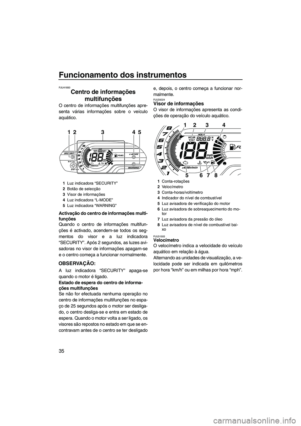 YAMAHA VXR 2013 Manual de utilização (in Portuguese) Funcionamento dos instrumentos
35
PJU41850
Centro de informações multifunções
O centro de informações multifunções apre-
senta várias informações sobre o veículo
aquático.
Activação do YAMAHA VXR 2013 Manual de utilização (in Portuguese) Funcionamento dos instrumentos
35
PJU41850
Centro de informações multifunções
O centro de informações multifunções apre-
senta várias informações sobre o veículo
aquático.
Activação do