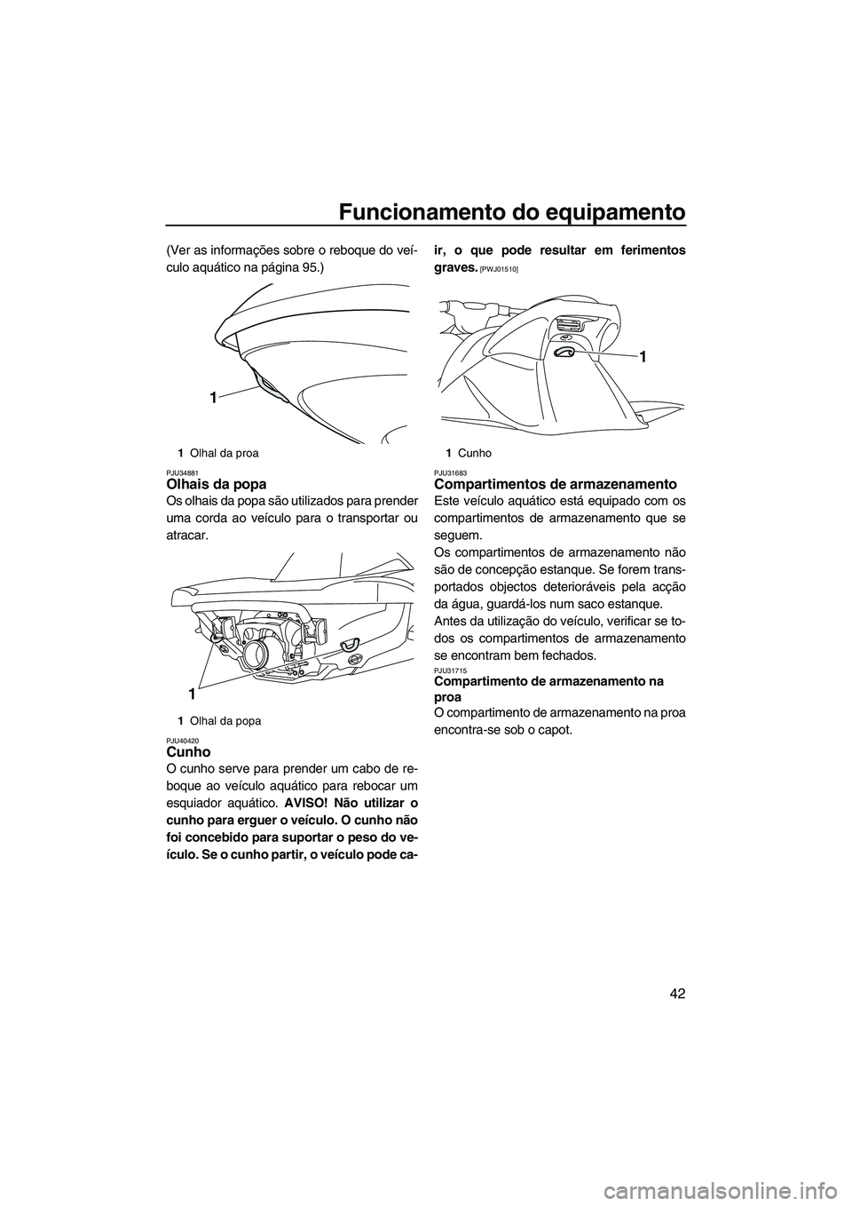 YAMAHA VXR 2013 Manual de utilização (in Portuguese) Funcionamento do equipamento
42
(Ver as informações sobre o reboque do veí-
culo aquático na página 95.)
PJU34881Olhais da popa
Os olhais da popa são utilizados para prender
uma corda ao veícu YAMAHA VXR 2013 Manual de utilização (in Portuguese) Funcionamento do equipamento
42
(Ver as informações sobre o reboque do veí-
culo aquático na página 95.)
PJU34881Olhais da popa
Os olhais da popa são utilizados para prender
uma corda ao veícu