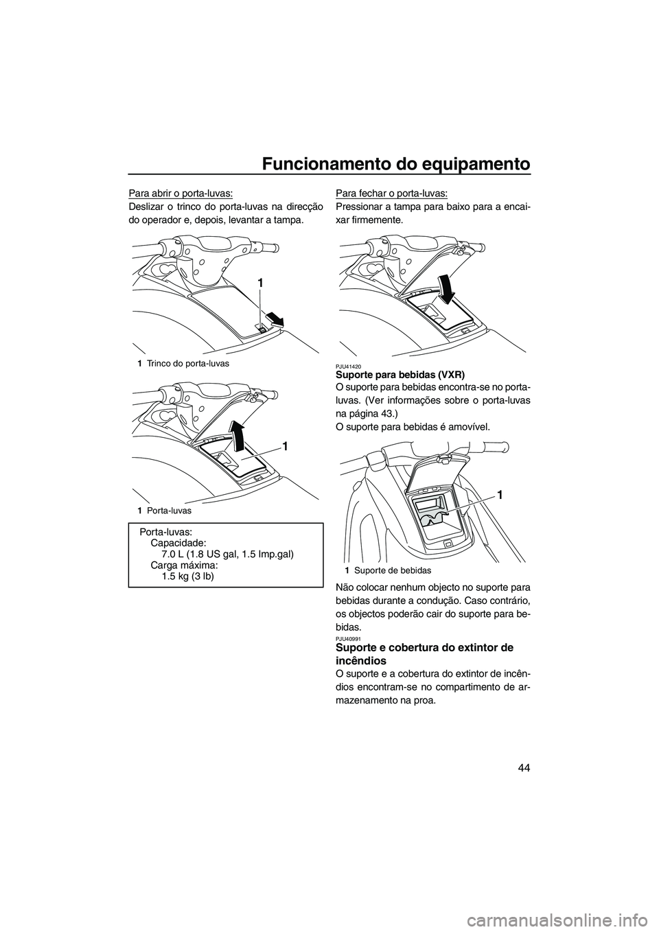 YAMAHA VXS 2013  Manual de utilização (in Portuguese) Funcionamento do equipamento
44
Para abrir o porta-luvas:
Deslizar o trinco do porta-luvas na direcção
do operador e, depois, levantar a tampa.Para fechar o porta-luvas:Pressionar a tampa para baixo