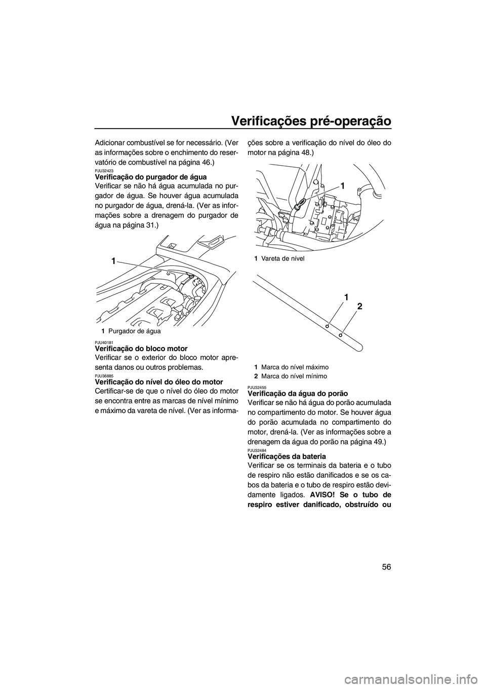 YAMAHA VXS 2013  Manual de utilização (in Portuguese) Verificações pré-operação
56
Adicionar combustível se for necessário. (Ver
as informações sobre o enchimento do reser-
vatório de combustível na página 46.)
PJU32423Verificação do purgad