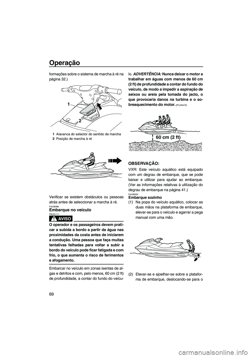 YAMAHA VXS 2013 Manual de utilização (in Portuguese) Operação
69
formações sobre o sistema de marcha à ré na
página 32.)
Verificar se existem obstáculos ou pessoas
atrás antes de seleccionar a marcha à ré.
PJU36086Embarque no veículo
AV I S YAMAHA VXS 2013 Manual de utilização (in Portuguese) Operação
69
formações sobre o sistema de marcha à ré na
página 32.)
Verificar se existem obstáculos ou pessoas
atrás antes de seleccionar a marcha à ré.
PJU36086Embarque no veículo
AV I S