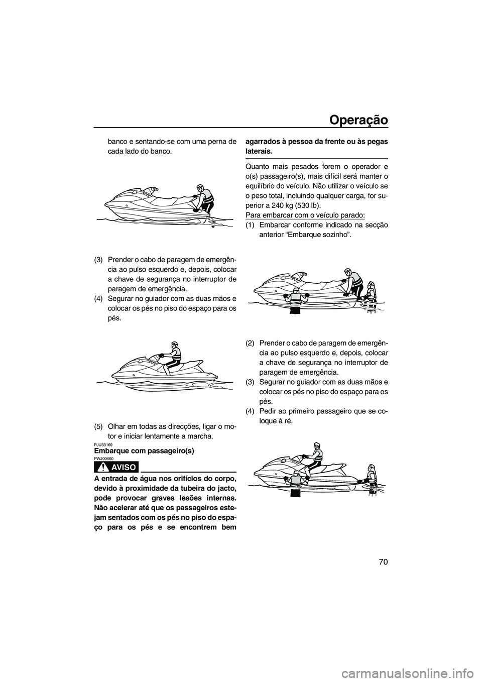 YAMAHA VXS 2013 Manual de utilização (in Portuguese) Operação
70
banco e sentando-se com uma perna de
cada lado do banco.
(3) Prender o cabo de paragem de emergên- cia ao pulso esquerdo e, depois, colocar
a chave de segurança no interruptor de
parag YAMAHA VXS 2013 Manual de utilização (in Portuguese) Operação
70
banco e sentando-se com uma perna de
cada lado do banco.
(3) Prender o cabo de paragem de emergên- cia ao pulso esquerdo e, depois, colocar
a chave de segurança no interruptor de
parag