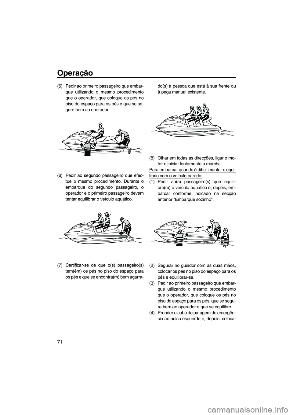 YAMAHA VXS 2013 Manual de utilização (in Portuguese) Operação
71
(5) Pedir ao primeiro passageiro que embar-que utilizando o mesmo procedimento
que o operador, que coloque os pés no
piso do espaço para os pés e que se se-
gure bem ao operador.
(6) YAMAHA VXS 2013 Manual de utilização (in Portuguese) Operação
71
(5) Pedir ao primeiro passageiro que embar-que utilizando o mesmo procedimento
que o operador, que coloque os pés no
piso do espaço para os pés e que se se-
gure bem ao operador.
(6)