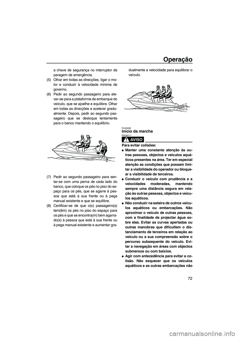 YAMAHA VXS 2013 Manual de utilização (in Portuguese) Operação
72
a chave de segurança no interruptor de
paragem de emergência.
(5) Olhar em todas as direcções, ligar o mo- tor e conduzir à velocidade mínima de
governo.
(6) Pedir ao segundo passa YAMAHA VXS 2013 Manual de utilização (in Portuguese) Operação
72
a chave de segurança no interruptor de
paragem de emergência.
(5) Olhar em todas as direcções, ligar o mo- tor e conduzir à velocidade mínima de
governo.
(6) Pedir ao segundo passa